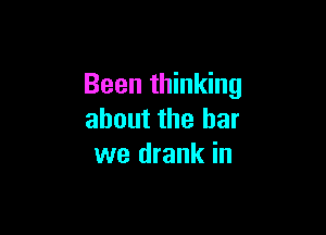 Been thinking

about the bar
we drank in