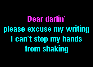 Dear darlin'
please excuse my writing

I can't stop my hands
from shaking