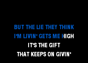 BUT THE LIE THEY THINK
I'M LIVIN' GETS ME HIGH
IT'S THE GIFT

THAT KEEPS 0H GIVIH' l