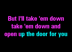 But I'll take 'em down

take 'em down and
open up the door for you