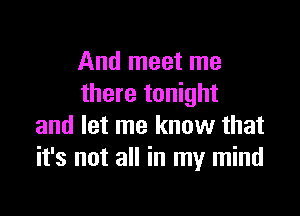 And meet me
there tonight

and let me know that
it's not all in my mind