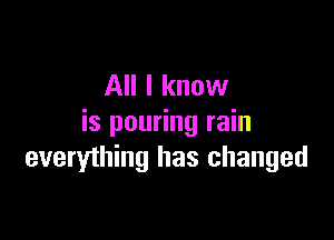 All I know

is pouring rain
everything has changed