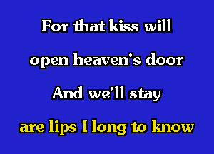 For that kiss will
open heaven's door

And we'll stay

are lips I long to know