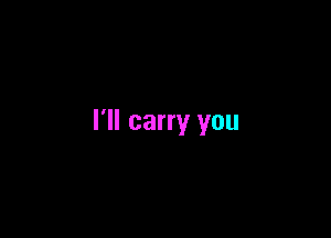 I'll carry you