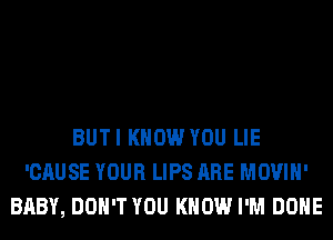 BUTI KNOW YOU LIE
'CAUSE YOUR LIPS ARE MOVIH'
BABY, DON'T YOU KNOW I'M DONE