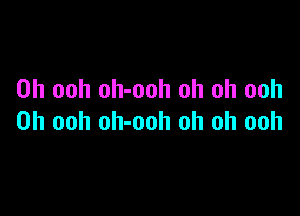 0h ooh oh-ooh oh oh ooh

0h ooh oh-ooh oh oh ooh