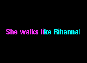 She walks like Rihanna!