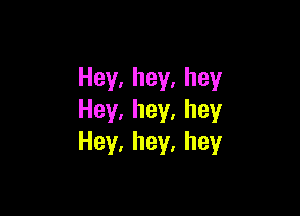 Hey,hey,hey

Hey,hey,hey
Hey.hey.hey