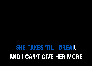 SHE TAKES 'TILI BREAK
AND I CAN'T GIVE HER MORE