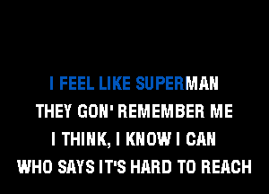 I FEEL LIKE SUPERMAN
THEY GOH' REMEMBER ME
I THINK, I KHOWI CAN
WHO SAYS IT'S HARD TO REACH