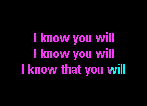 I know you will

I know you will
I know that you will