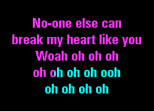 No-one else can
break my heart like you

Woah oh oh oh
oh oh oh oh ooh
oh oh oh oh