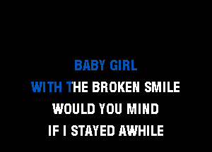 BABY GIRL
WITH THE BROKEN SMILE
WOULD YOU MIND
IF I STAYED AWHILE