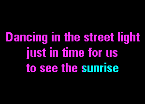 Dancing in the street light

just in time for us
to see the sunrise