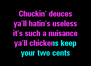 Chuckin' deuces
ya'll hatin's useless
it's such a nuisance
ya'll chickens keep

your two cents