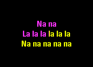 Nana

Lakahlakah
Nanananana