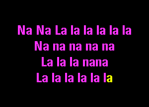Na Na La la la la la la
Na na na na na

La la la nana
La la la la la la