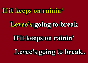 If it keeps on rainin'
Levee's going to break
If it keeps on rainin'

Levee's going to break