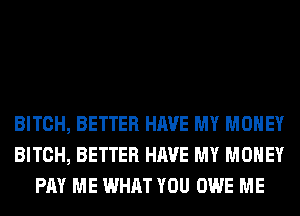 BITCH, BETTER HAVE MY MONEY
BITCH, BETTER HAVE MY MONEY
PM ME WHAT YOU OWE ME