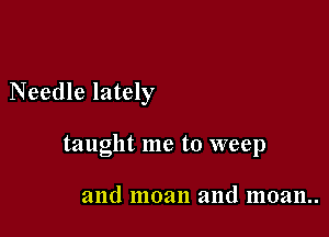 Needle lately

taught me to weep

and moan and moan..