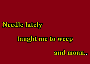 Needle lately

taught me to weep

and moan..