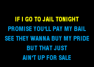 IF I GO TO JAIL TONIGHT
PROMISE YOU'LL PAY MY BAIL
SEE THEY WANNA BUY MY PRIDE
BUT THAT JUST
AIN'T UP FOR SALE
