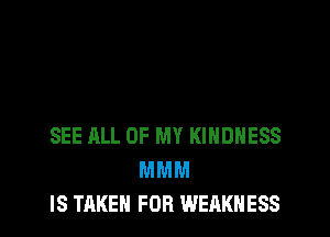 SEE ALL OF MY KIHDHESS
MMM
IS TAKEN FOR WEAKNESS