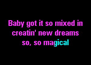 Baby got it so mixed in

creatin' new dreams
30. so magical