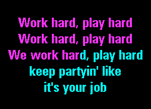 Work hard, play hard
Work hard, play hard
We work hard, play hard
keep partyin' like
it's your ioh