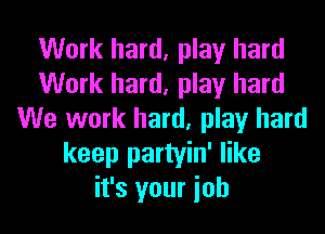 Work hard, play hard
Work hard, play hard
We work hard, play hard
keep partyin' like
it's your ioh