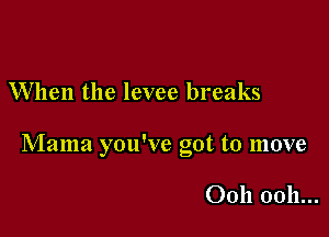 When the levee breaks

Mama ou've cot to move
b

Ooh ooh...