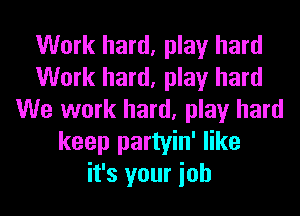 Work hard, play hard
Work hard, play hard
We work hard, play hard
keep partyin' like
it's your ioh