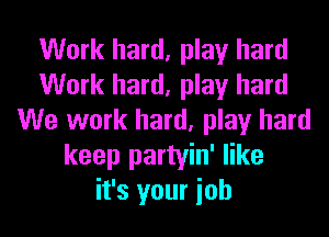 Work hard, play hard
Work hard, play hard
We work hard, play hard
keep partyin' like
it's your ioh