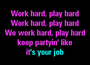 Work hard, play hard
Work hard, play hard
We work hard, play hard
keep partyin' like
it's your ioh