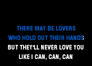 THERE MAY BE LOVERS
WHO HOLD OUT THEIR HANDS
BUT THEY'LL NEVER LOVE YOU

LIKE I CAN, CAN, CAN