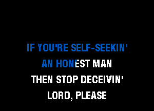 IF YOU'RE SELF-SEEKIN'

AN HONEST MAN
THE STOP DECEWIH'
LORD, PLEASE