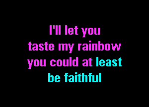 I'll let you
taste my rainbow

you could at least
be faithful