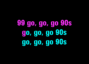 99 go, go, go 905

go, go, go 903
go, go. go 903