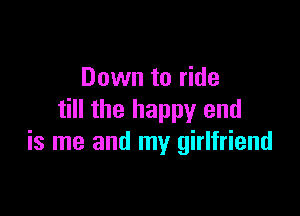 Down to ride

till the happy and
is me and my girlfriend