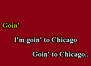 Goin'

I'm goin' to Chicago

Goin' to Chicago..