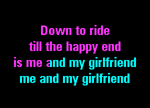 Down to ride
till the happy and

is me and my girlfriend
me and my girlfriend