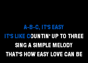 A-B-C, IT'S EASY
IT'S LIKE COUNTIH' UP TO THREE
SING A SIMPLE MELODY
THAT'S HOW EASY LOVE CAN BE