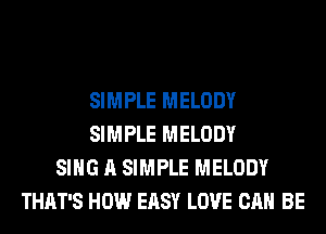SIMPLE MELODY
SIMPLE MELODY
SING A SIMPLE MELODY
THAT'S HOW EASY LOVE CAN BE