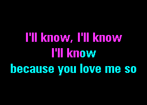 I'll know, I'll know

I'll know
because you love me so