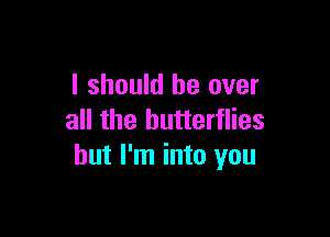 I should be over

all the butterflies
but I'm into you