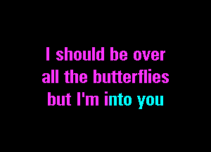 I should be over

all the butterflies
but I'm into you