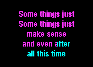 Some things just
Some things just

make sense
and even after
all this time