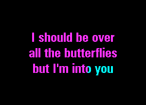 I should be over

all the butterflies
but I'm into you