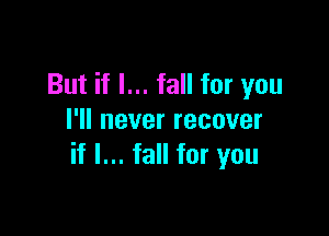 But if I... fall for you

l1lneverrecover
if I... fall for you