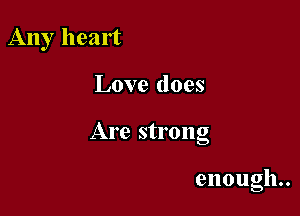 Any heart

Love does

Are strong

enough